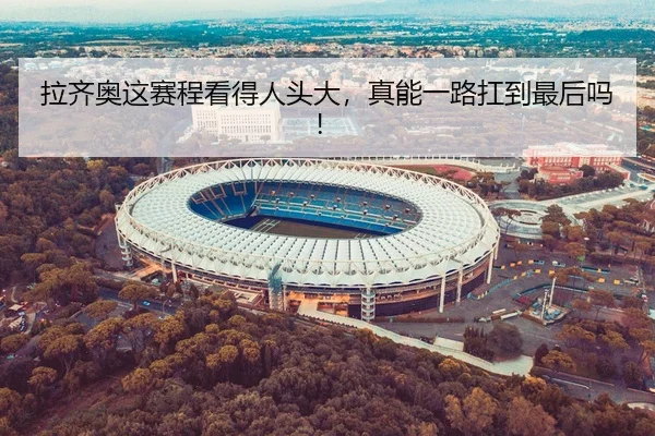 拉齐奥这赛程看得人头大，真能一路扛到最后吗！