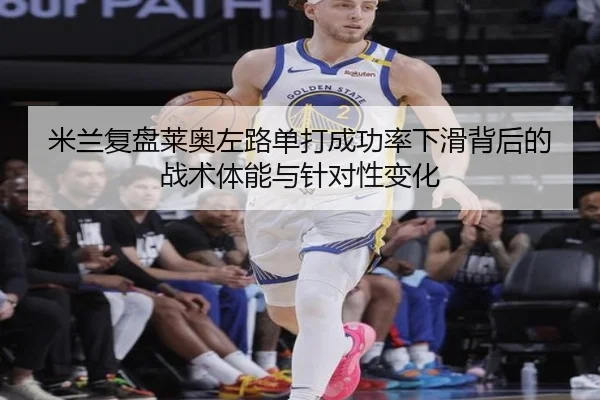米兰复盘莱奥左路单打成功率下滑背后的战术体能与针对性变化