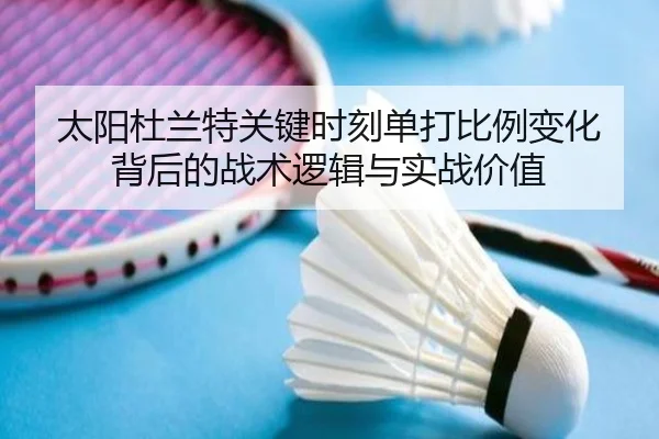 太阳杜兰特关键时刻单打比例变化背后的战术逻辑与实战价值（leyu）
