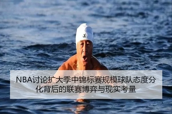 NBA讨论扩大季中锦标赛规模球队态度分化背后的联赛博弈与现实考量（leyu）