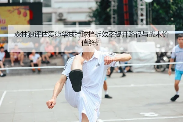 森林狼评估爱德华兹持球挡拆效率提升路径与战术价值解析（leyu）