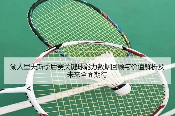 湖人里夫斯季后赛关键球能力数据回顾与价值解析及未来全面期待 | leyu