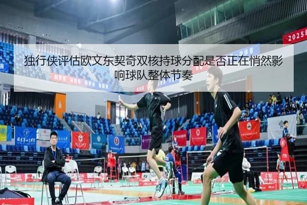 独行侠评估欧文东契奇双核持球分配是否正在悄然影响球队整体节奏（leyu）