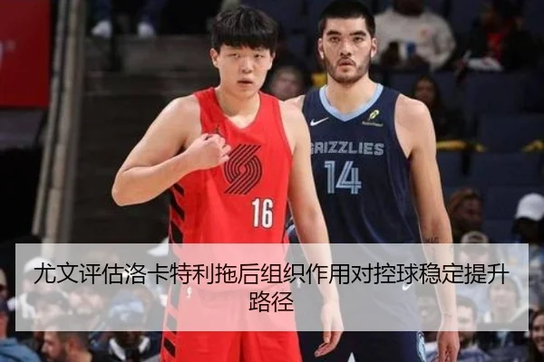 尤文评估洛卡特利拖后组织作用对控球稳定提升路径