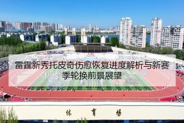 雷霆新秀托皮奇伤愈恢复进度解析与新赛季轮换前景展望