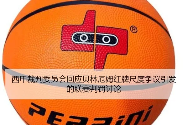 西甲裁判委员会回应贝林厄姆红牌尺度争议引发的联赛判罚讨论（leyu）