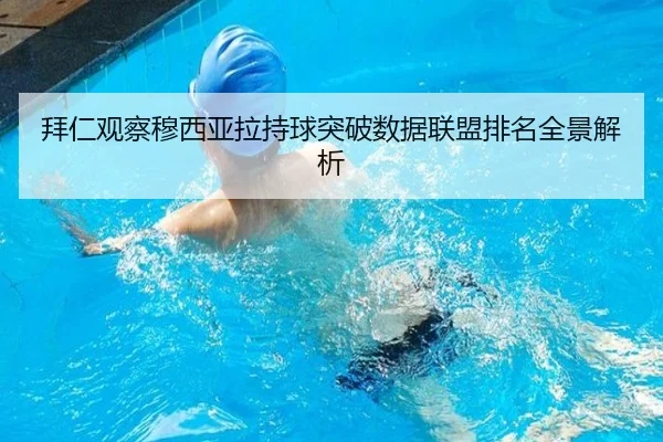 拜仁观察穆西亚拉持球突破数据联盟排名全景解析