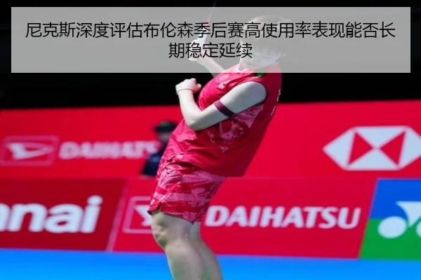 尼克斯深度评估布伦森季后赛高使用率表现能否长期稳定延续（leyu）