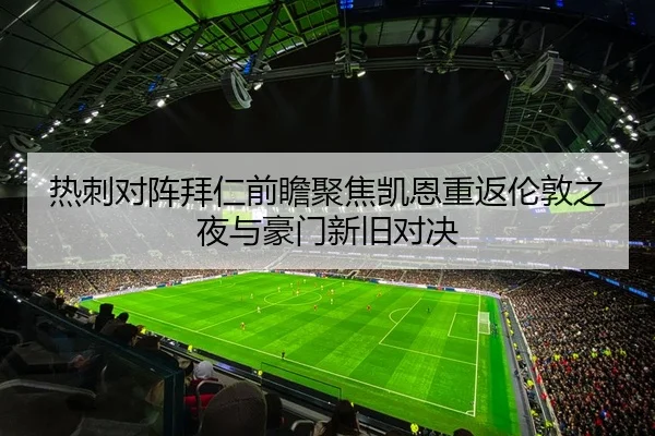 热刺对阵拜仁前瞻聚焦凯恩重返伦敦之夜与豪门新旧对决