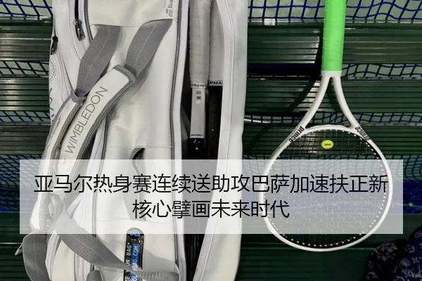 亚马尔热身赛连续送助攻巴萨加速扶正新核心擘画未来时代