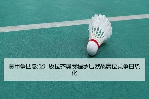 意甲争四悬念升级拉齐奥赛程承压欧战席位竞争白热化